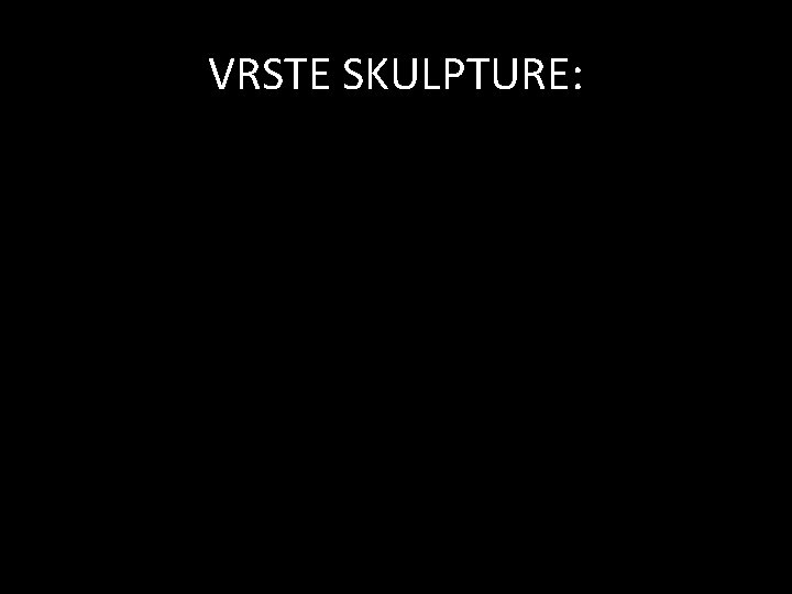 VRSTE SKULPTURE: 