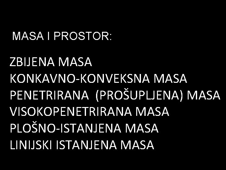 MASA I PROSTOR: ZBIJENA MASA KONKAVNO-KONVEKSNA MASA PENETRIRANA (PROŠUPLJENA) MASA VISOKOPENETRIRANA MASA PLOŠNO-ISTANJENA MASA