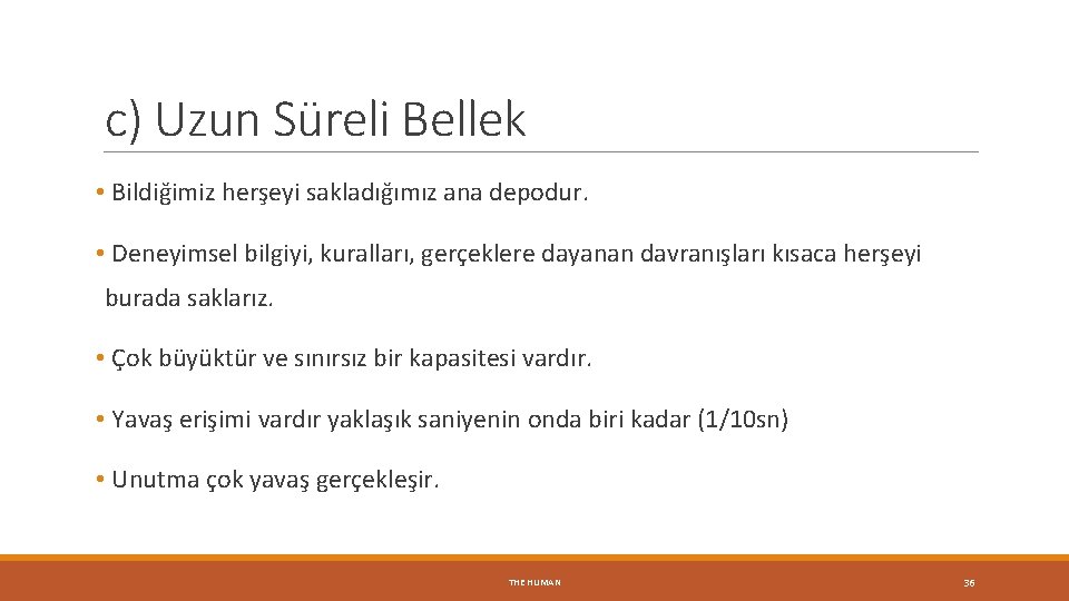 c) Uzun Süreli Bellek • Bildiğimiz herşeyi sakladığımız ana depodur. • Deneyimsel bilgiyi, kuralları,