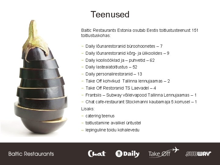 Teenused Baltic Restaurants Estonia osutab Eestis toitlustusteenust 151 toitlustuskohas: − Daily lõunarestoranid büroohoonetes –