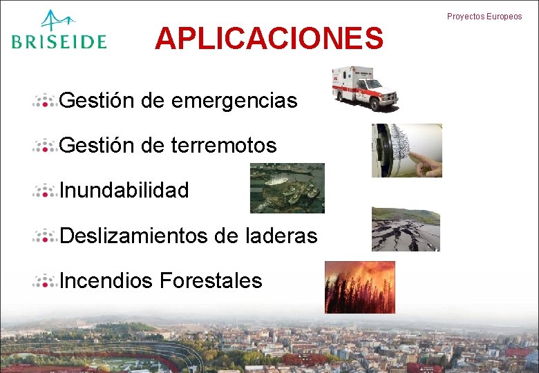 Proyectos Europeos APLICACIONES Gestión de emergencias Gestión de terremotos Inundabilidad Deslizamientos de laderas Incendios