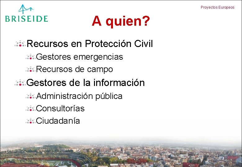 Proyectos Europeos A quien? Recursos en Protección Civil Gestores emergencias Recursos de campo Gestores