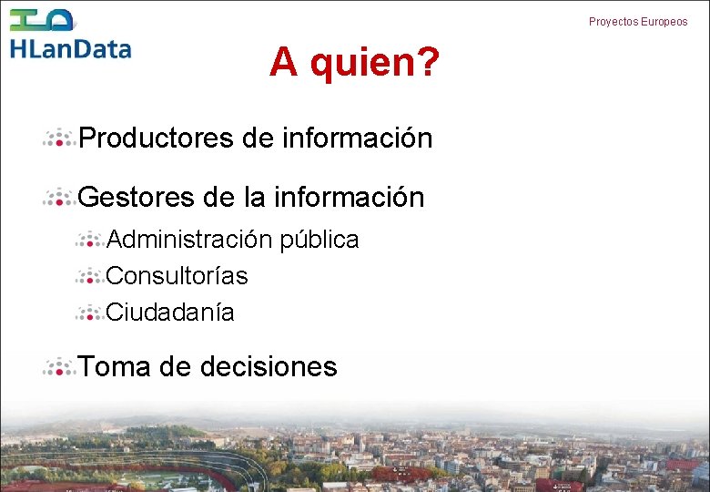 Proyectos Europeos A quien? Productores de información Gestores de la información Administración pública Consultorías