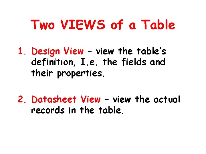 Two VIEWS of a Table 1. Design View – view the table’s definition, I.