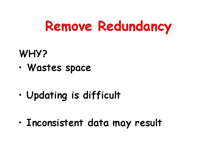 Remove Redundancy WHY? • Wastes space • Updating is difficult • Inconsistent data may