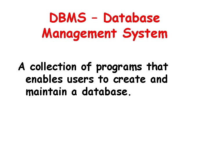 DBMS – Database Management System A collection of programs that enables users to create