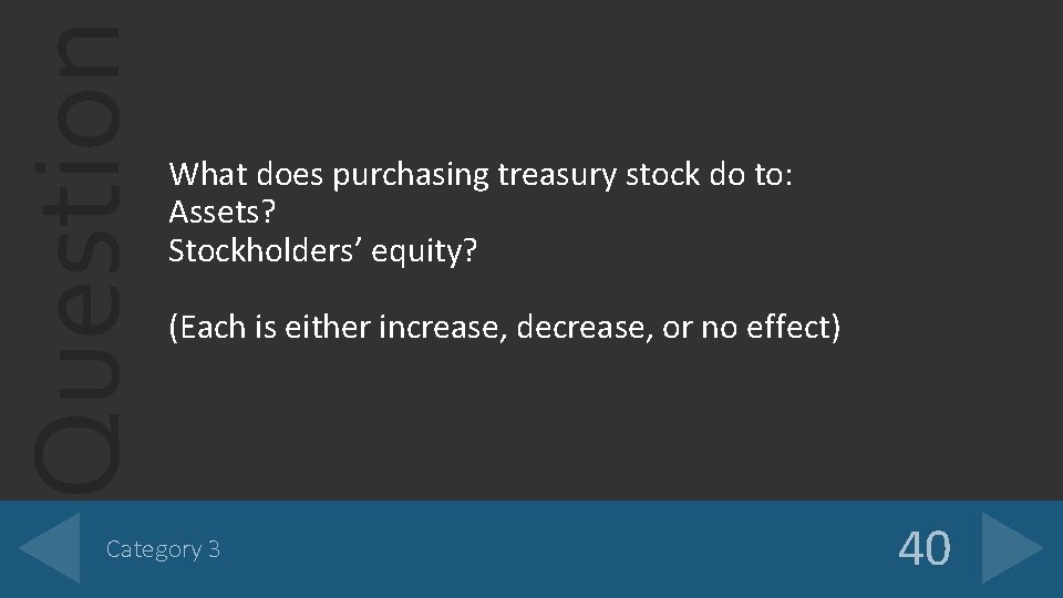 Question What does purchasing treasury stock do to: Assets? Stockholders’ equity? (Each is either