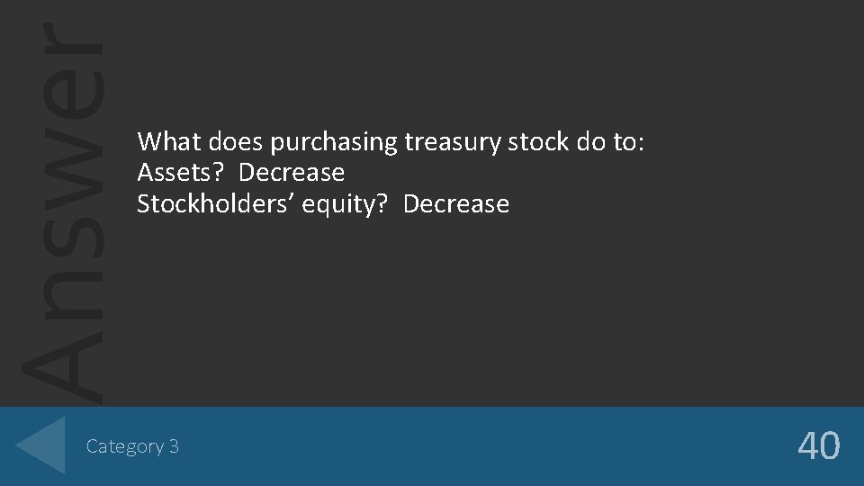 Answer What does purchasing treasury stock do to: Assets? Decrease Stockholders’ equity? Decrease Category