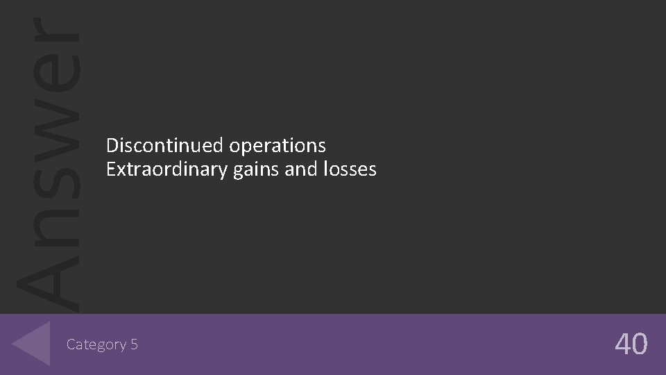 Answer Discontinued operations Extraordinary gains and losses Category 5 40 