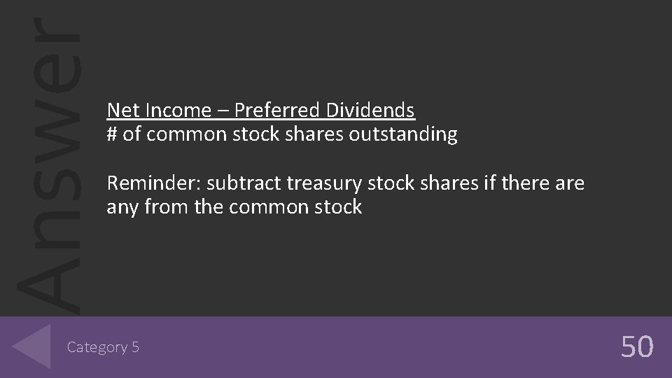 Answer Net Income – Preferred Dividends # of common stock shares outstanding Reminder: subtract