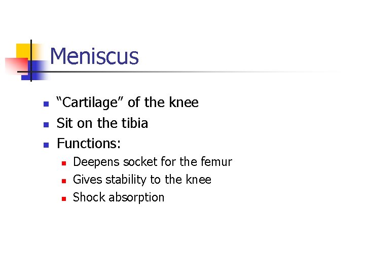 Meniscus n n n “Cartilage” of the knee Sit on the tibia Functions: n