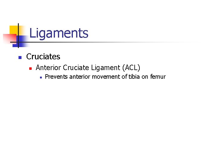 Ligaments n Cruciates n Anterior Cruciate Ligament (ACL) n Prevents anterior movement of tibia