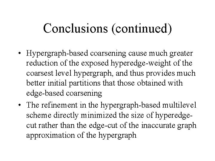 Conclusions (continued) • Hypergraph-based coarsening cause much greater reduction of the exposed hyperedge-weight of