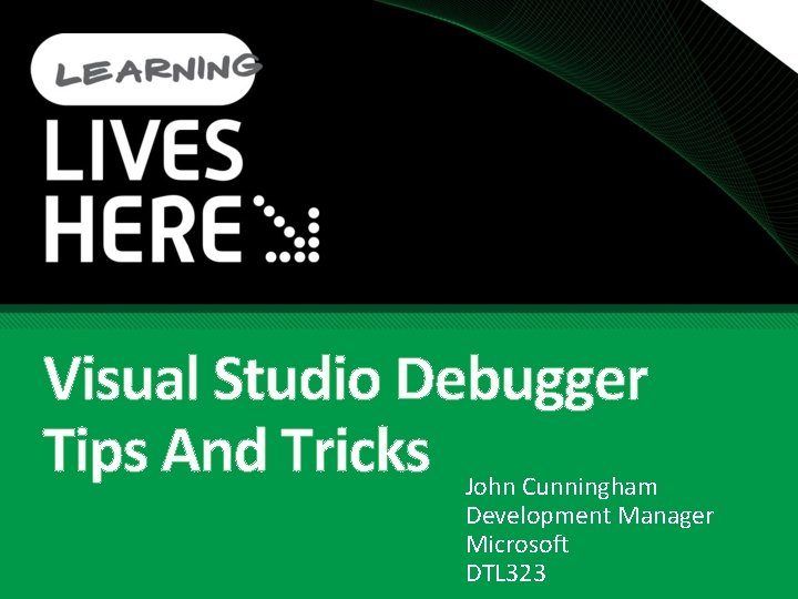 Visual Studio Debugger Tips And Tricks John Cunningham Development Manager Microsoft DTL 323 