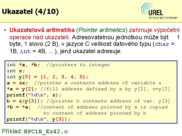 Ukazatel (4/10) • Ukazatelová aritmetika (Pointer aritmetics) zahrnuje výpočetní operace nad ukazateli. Adresovatelnou jednotkou