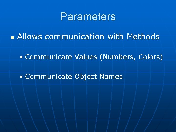 Parameters n Allows communication with Methods • Communicate Values (Numbers, Colors) • Communicate Object Parameters n Allows communication with Methods • Communicate Values (Numbers, Colors) • Communicate Object