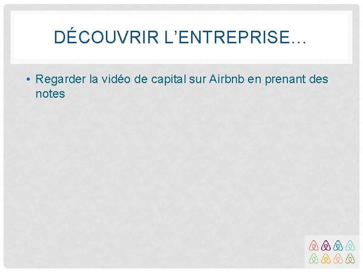 DÉCOUVRIR L’ENTREPRISE… • Regarder la vidéo de capital sur Airbnb en prenant des notes