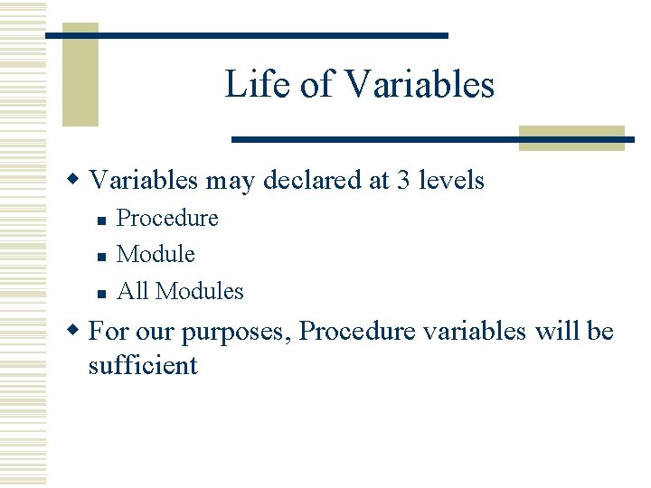 Life of Variables w Variables may declared at 3 levels n n n Procedure