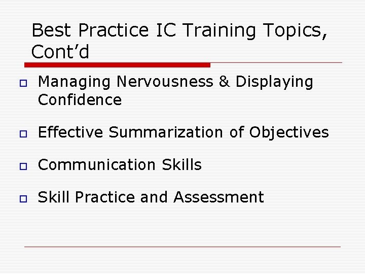 Best Practice IC Training Topics, Cont’d Managing Nervousness & Displaying Confidence Effective Summarization of