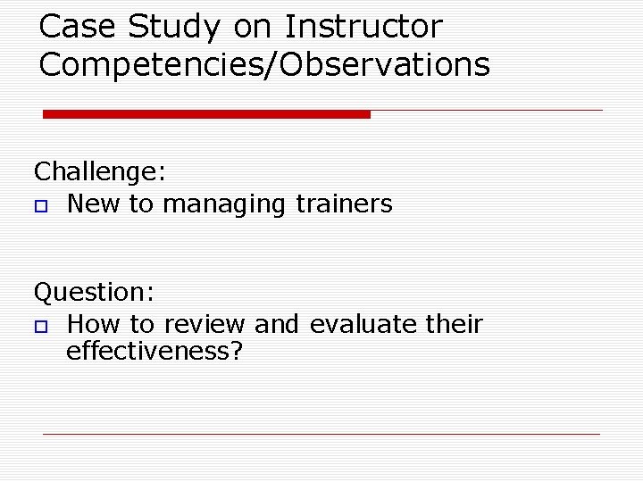 Case Study on Instructor Competencies/Observations Challenge: New to managing trainers Question: How to review
