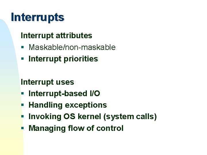 Interrupts Interrupt attributes § Maskable/non-maskable § Interrupt priorities Interrupt uses § Interrupt-based I/O § Interrupts Interrupt attributes § Maskable/non-maskable § Interrupt priorities Interrupt uses § Interrupt-based I/O §
