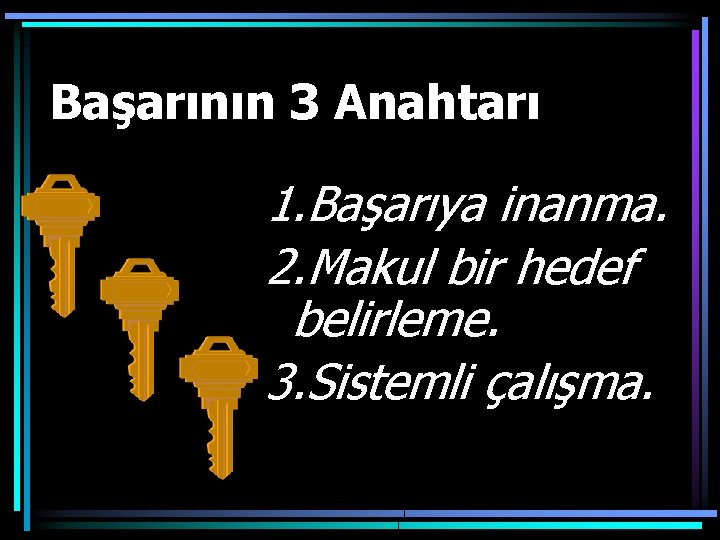 Başarının 3 Anahtarı 1. Başarıya inanma. 2. Makul bir hedef belirleme. 3. Sistemli çalışma.