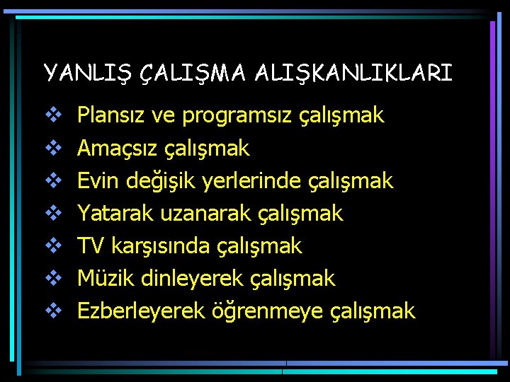 YANLIŞ ÇALIŞMA ALIŞKANLIKLARI v v v v Plansız ve programsız çalışmak Amaçsız çalışmak Evin