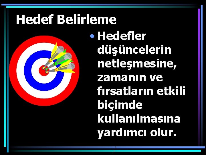 Hedef Belirleme • Hedefler düşüncelerin netleşmesine, zamanın ve fırsatların etkili biçimde kullanılmasına yardımcı olur.