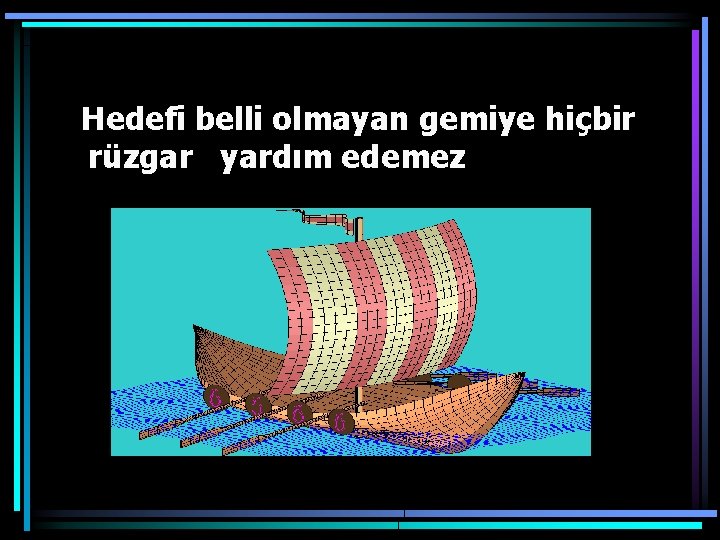 Hedefi belli olmayan gemiye hiçbir rüzgar yardım edemez 