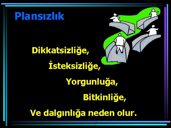 Plansızlık Dikkatsizliğe, İsteksizliğe, Yorgunluğa, Bitkinliğe, Ve dalgınlığa neden olur. 