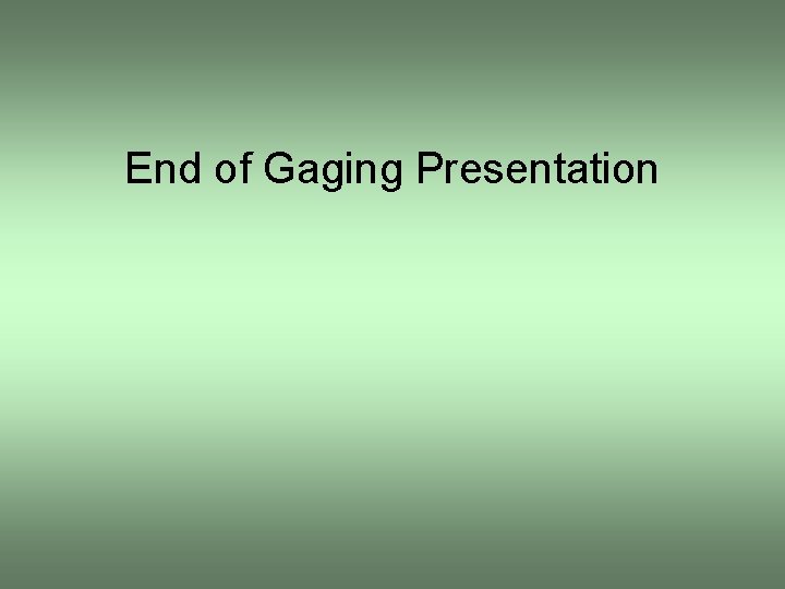 End of Gaging Presentation 