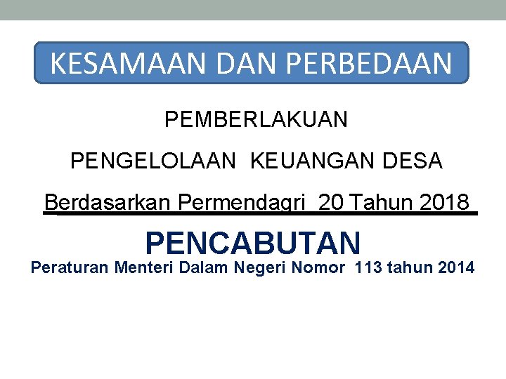 KESAMAAN DAN PERBEDAAN PEMBERLAKUAN PENGELOLAAN KEUANGAN DESA Berdasarkan Permendagri 20 Tahun 2018 PENCABUTAN Peraturan