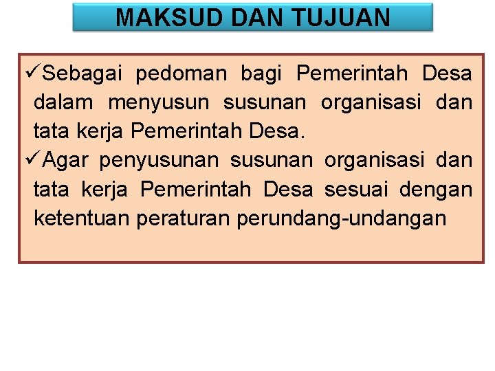 MAKSUD DAN TUJUAN üSebagai pedoman bagi Pemerintah Desa dalam menyusun susunan organisasi dan tata