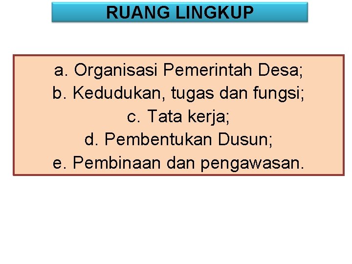 RUANG LINGKUP a. Organisasi Pemerintah Desa; b. Kedudukan, tugas dan fungsi; c. Tata kerja;