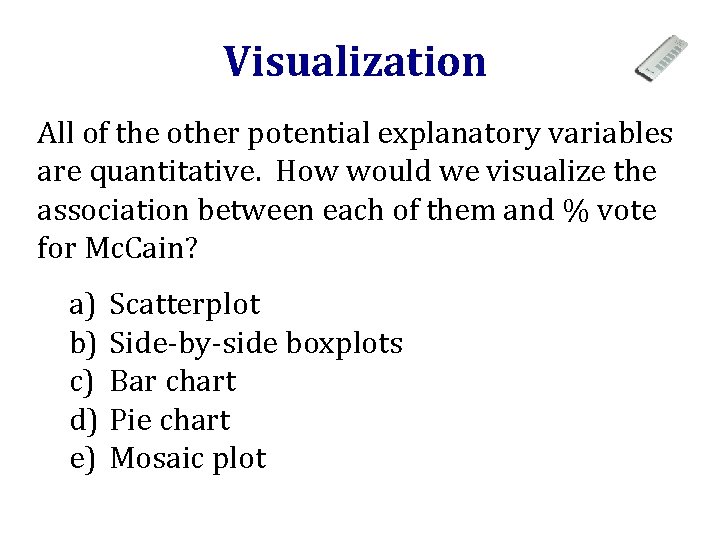 Visualization All of the other potential explanatory variables are quantitative. How would we visualize