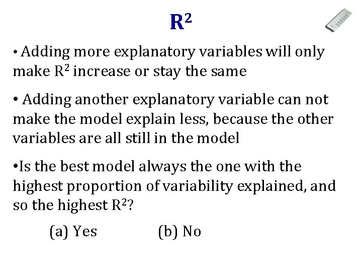 R 2 • Adding more explanatory variables will only make R 2 increase or
