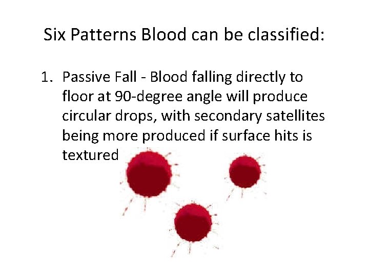 Six Patterns Blood can be classified: 1. Passive Fall - Blood falling directly to