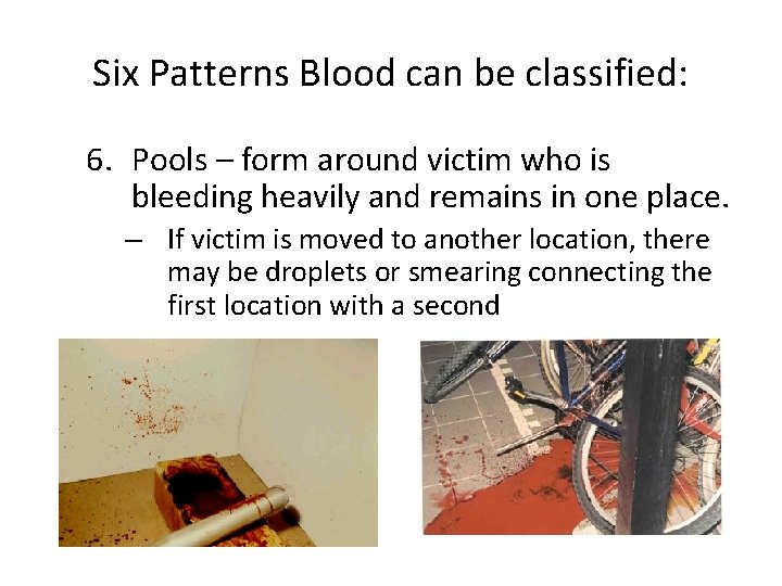 Six Patterns Blood can be classified: 6. Pools – form around victim who is