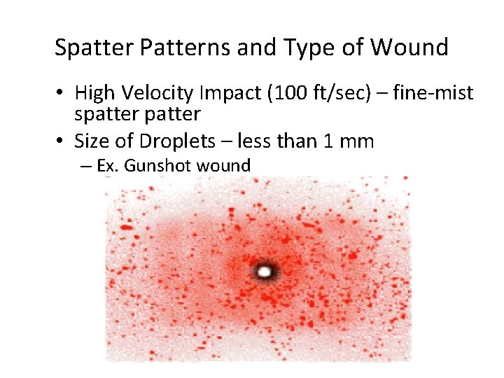 Spatter Patterns and Type of Wound • High Velocity Impact (100 ft/sec) – fine-mist