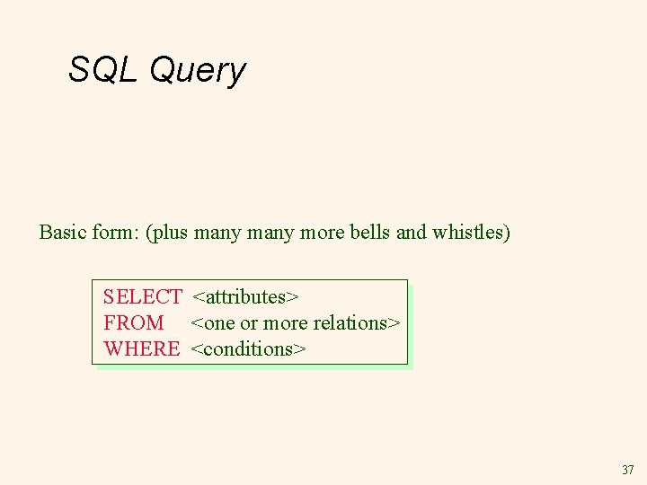 SQL Query Basic form: (plus many more bells and whistles) SELECT <attributes> FROM <one SQL Query Basic form: (plus many more bells and whistles) SELECT <attributes> FROM <one