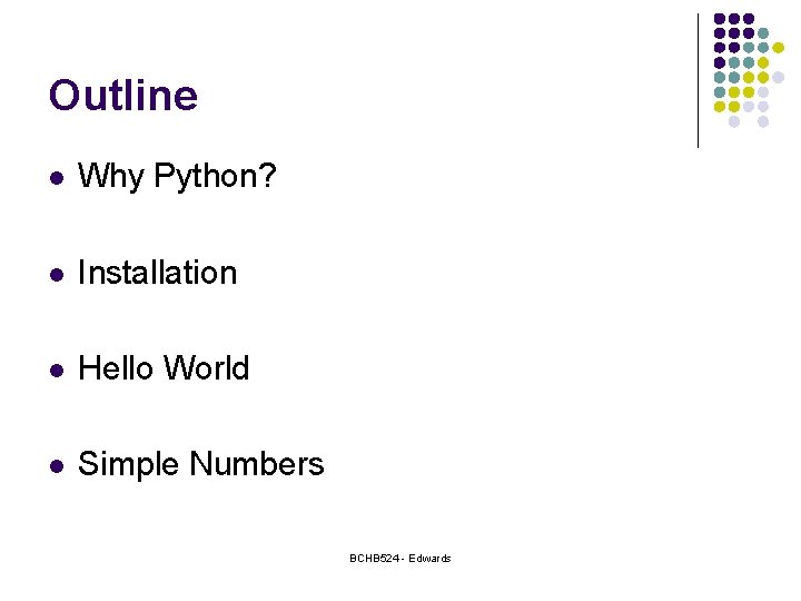 Outline l Why Python? l Installation l Hello World l Simple Numbers BCHB 524