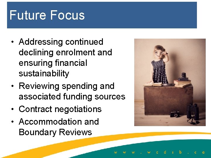 Future Focus • Addressing continued declining enrolment and ensuring financial sustainability • Reviewing spending