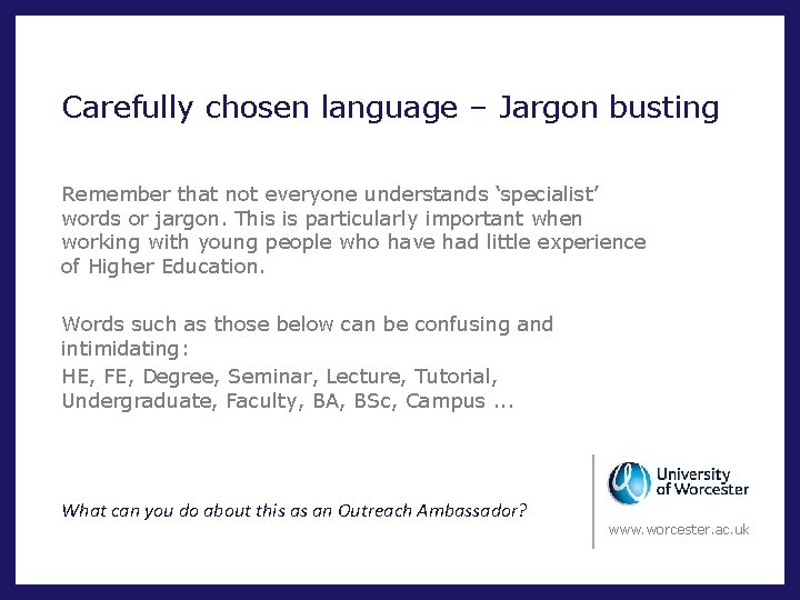 Carefully chosen language – Jargon busting Remember that not everyone understands ‘specialist’ words or