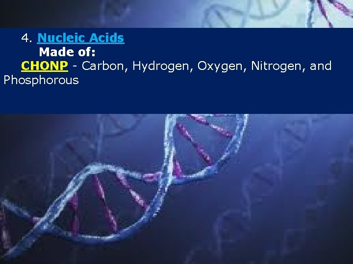 4. Nucleic Acids Made of: CHONP - Carbon, Hydrogen, Oxygen, Nitrogen, and Phosphorous 