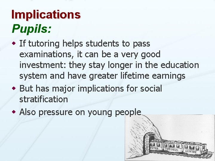 Implications Pupils: w If tutoring helps students to pass examinations, it can be a