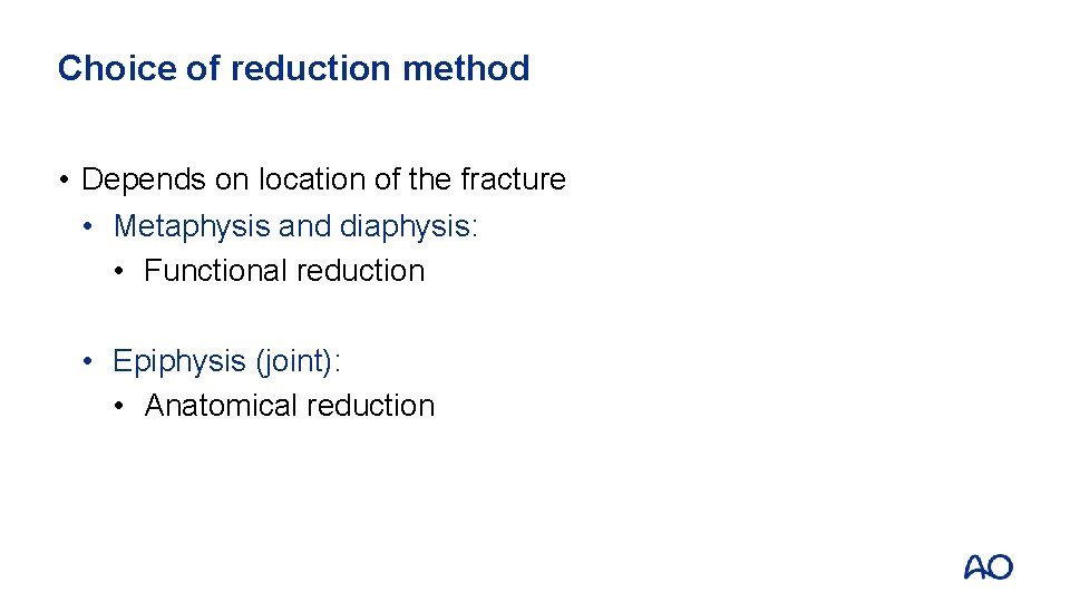 Choice of reduction method • Depends on location of the fracture • Metaphysis and