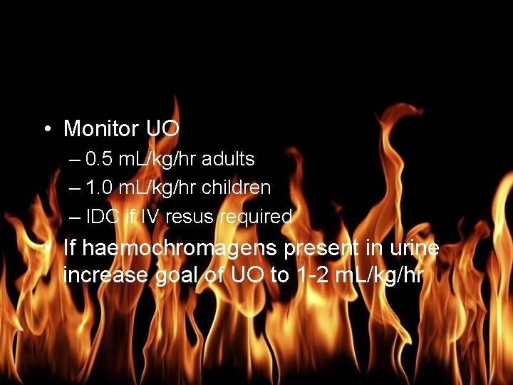 Burn Management • Monitor UO – 0. 5 m. L/kg/hr adults – 1. 0