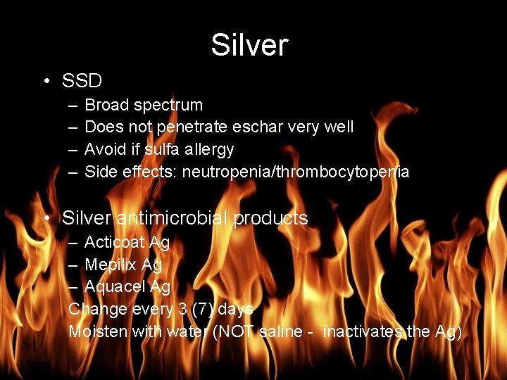 Burn Management Silver • SSD – – Broad spectrum Does not penetrate eschar very