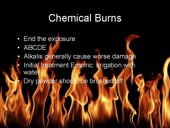 Burn Management Chemical Burns • • End the exposure ABCDE Alkalis generally cause worse