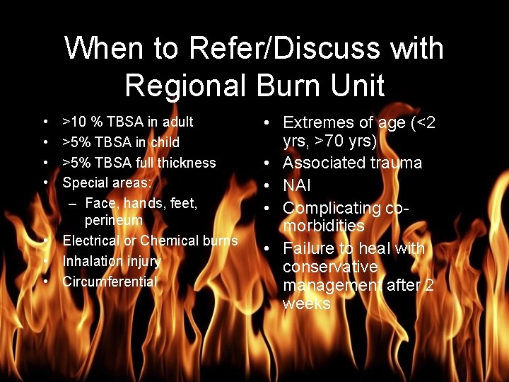 Burn Management When to Refer/Discuss with Regional Burn Unit • • >10 % TBSA